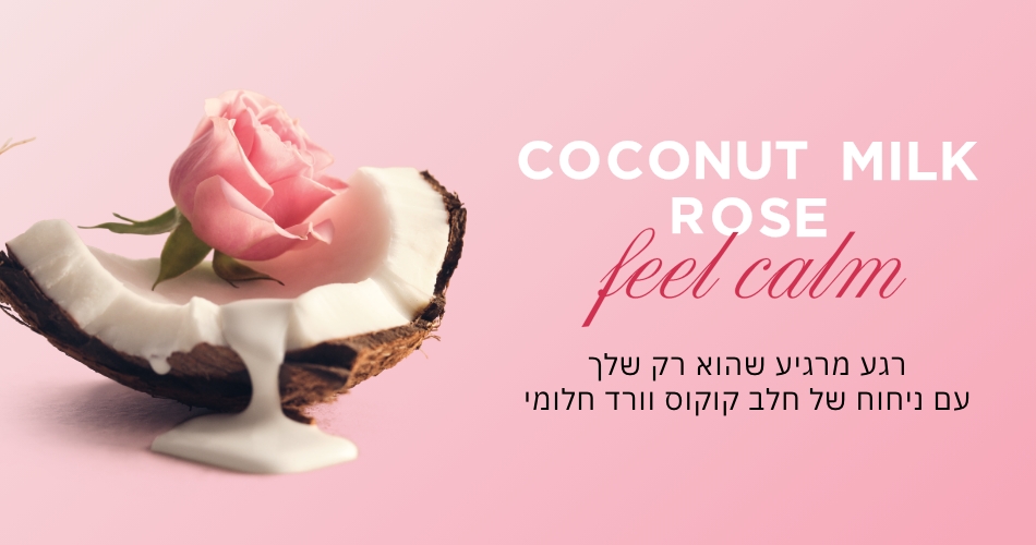 COCONUT MIL ROSE FEEL CALM רגע מרגיע שהוא רק שלך עם ניחוח של חלב קוקס וורד חלומי