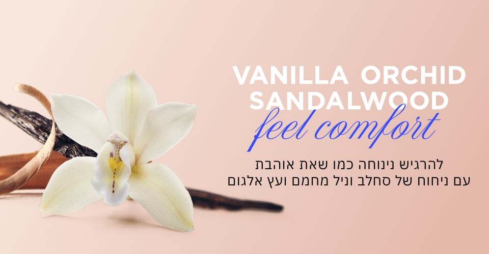 vanilla orchid sandalwood feel comfort להרגיש נינוחה כמו שאת אוהבת עם ניחוח של סחלב וניל מחמם ועץ אלגום